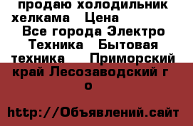 продаю холодильник хелкама › Цена ­ 20 900 - Все города Электро-Техника » Бытовая техника   . Приморский край,Лесозаводский г. о. 